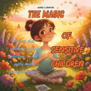 Simmons, Agnes C. The Magic of Sensitive Children: A book that embraces special children… and softly walks beside the grown-ups. Simmons, Agnes C. The Magic of Sensitive Children: A book that embraces special children… and softly walks beside the grown-ups.