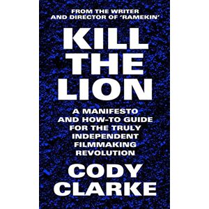 Clarke, Cody Kill The Lion: A Manifesto and How-To Guide for the Truly Independent Filmmaking Revolution Clarke, Cody Kill The Lion: A Manifesto and How-To Guide for the Truly Independent Filmmaking Revolution