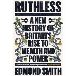 Edmond Smith Ruthless: A New History of Britain’s Rise to Wealth and Power, 1660-1800 Edmond Smith Ruthless: A New History of Britain’s Rise to Wealth and Power, 1660-1800