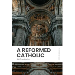 Perkins, William A Reformed Catholic: Modern, Updated Translation (Easy to Read) Perkins, William A Reformed Catholic: Modern, Updated Translation (Easy to Read)