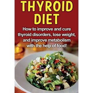 Jacobson, Robert Thyroid Diet: How to improve and cure thyroid disorders, lose weight, and improve metabolism with the help of food! Jacobson, Robert Thyroid Diet: How to improve and cure thyroid disorders, lose weight, and improve metabolism with the help of food!
