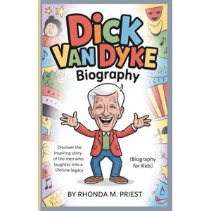 M. Priest, Rhonda DICK VAN DYKE BIOGRAPHY: Discover the Inspiring Story of the Man Who Turned Laughter into a Lifetime Legacy (Biography For Kids) M. Priest, Rhonda DICK VAN DYKE BIOGRAPHY: Discover the Inspiring Story of the Man Who Turned Laughter into a Lifetime Legacy (Biography For Kids)