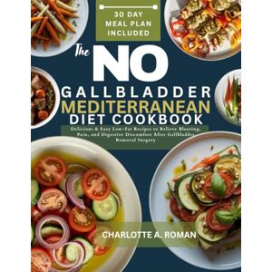 A. ROMAN, CHARLOTTE THE NO GALLBLADDER MEDITERRANEAN DIET COOKBOOK: Delicious & Easy Low-Fat Recipes to Relieve Bloating, Pain, and Digestive Discomfort After Gallbladder Removal Surgery A. ROMAN, CHARLOTTE THE NO GALLBLADDER MEDITERRANEAN DIET COOKBOOK: Delicious & Easy Low-Fat Recipes to Relieve Bloating, Pain, and Digestive Discomfort After Gallbladder Removal Surgery