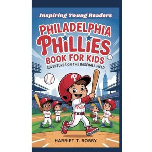 T. Bobby, Harriet PHILADELPHIA PHILLIES BOOK FOR KIDS: Adventures On The Baseball Field (Inspiring Young Readers) T. Bobby, Harriet PHILADELPHIA PHILLIES BOOK FOR KIDS: Adventures On The Baseball Field (Inspiring Young Readers)
