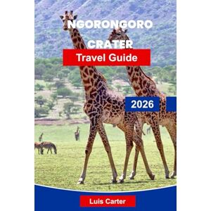 Carter, Luis Ngorongoro Crater Travel Guide 2026: Discover Tanzania’s Natural Wonder with Safaris, Wildlife, Maasai Culture & Scenic Landscapes Carter, Luis Ngorongoro Crater Travel Guide 2026: Discover Tanzania’s Natural Wonder with Safaris, Wildlife, Maasai Culture & Scenic Landscapes
