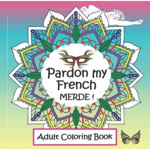 Hellen B Pardon my French, MERDE! Adult Coloring Book: Sweary, Funny Sayings and Cuss Words in French Great Gift for stress men, women, coworkers & Best Friend that need to distress. (Gag Gift) Hellen B Pardon my French, MERDE! Adult Coloring Book: Sweary, Funny Sayings and Cuss Words in French Great Gift for stress men, women, coworkers & Best Friend that need to distress. (Gag Gift)