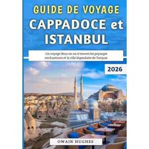 Hughes, Owain Guide De Voyage Cappadoce et Istanbul 2026: Un voyage deux en un à travers les paysages enchanteurs et la ville légendaire de Turquie Hughes, Owain Guide De Voyage Cappadoce et Istanbul 2026: Un voyage deux en un à travers les paysages enchanteurs et la ville légendaire de Turquie