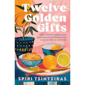 Tsintziras, Spiri Twelve Golden Gifts: Part lament, part love letter, part practical no-nonsense guide, from the author of Afternoons in Ithaka and My Ikaria Tsintziras, Spiri Twelve Golden Gifts: Part lament, part love letter, part practical no-nonsense guide, from the author of Afternoons in Ithaka and My Ikaria