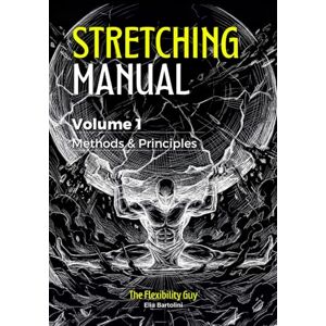 Bartolini, Mr. Elia The Stretching Manual: Volume 1 Flexibility Principles Bartolini, Mr. Elia The Stretching Manual: Volume 1 Flexibility Principles