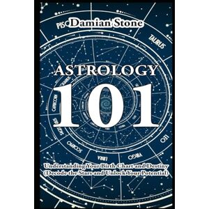 Stone, Damian U. Astrology 101 Understanding Your Birth Chart and Destiny Decode the Stars and Unlock Your Potential (Health and Wellness Meditation, Spirituality and Astrology Guidebooks) Stone, Damian U. Astrology 101 Understanding Your Birth Chart and Destiny Decode the Stars and Unlock Your Potential (Health and Wellness Meditation, Spirituality and Astrology Guidebooks)