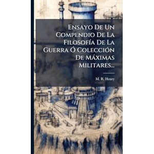 Henry, M R Ensayo De Un Compendio De La FilosofÃ-a De La Guerra Ã" ColecciÃ3n De Màximas Militares... Henry, M R Ensayo De Un Compendio De La FilosofÃ-a De La Guerra Ã" ColecciÃ3n De Màximas Militares...