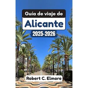 C. Elmore, Robert Guía de viaje de Alicante 2025-2026: Explora sitios históricos, festivales vibrantes, playas mediterráneas y pueblos encantadores con recomendaciones de expertos y conocimientos locales C. Elmore, Robert Guía de viaje de Alicante 2025-2026: Explora sitios históricos, festivales vibrantes, playas mediterráneas y pueblos encantadores con recomendaciones de expertos y conocimientos locales