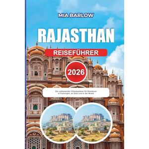 BARLOW, MIA RAJASTHAN REISEFÜHRER 2026: Ein umfassender Urlaubsplaner für Abenteuer in Festungen, an Seen und in der Wüste BARLOW, MIA RAJASTHAN REISEFÜHRER 2026: Ein umfassender Urlaubsplaner für Abenteuer in Festungen, an Seen und in der Wüste