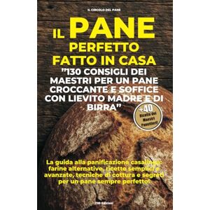 Pane, Il Circolo del Il Pane perfetto fatto in casa: 130 Consigli dei Maestri per un Pane croccante e soffice con lievito madre e di birra Pane, Il Circolo del Il Pane perfetto fatto in casa: 130 Consigli dei Maestri per un Pane croccante e soffice con lievito madre e di birra