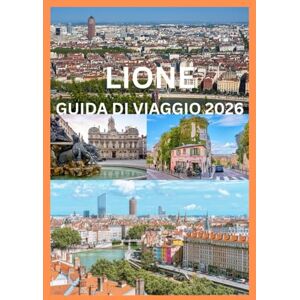 Row, Smith LIONE GUIDA DI VIAGGIO 2026: La tua guida completa per esplorare Lione come un abitante del posto Row, Smith LIONE GUIDA DI VIAGGIO 2026: La tua guida completa per esplorare Lione come un abitante del posto