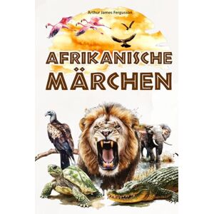 Fergusson, Arthur James Afrikanische Märchen: 25 Fabeln und Geschichten aus Afrika für Kinder – farbig illustriert. Fergusson, Arthur James Afrikanische Märchen: 25 Fabeln und Geschichten aus Afrika für Kinder – farbig illustriert.
