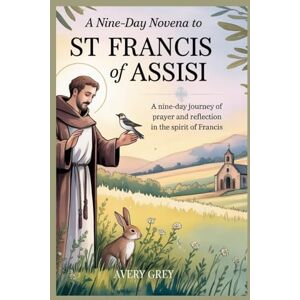 Avery A NINE DAY NOVENA TO ST FRANCIS OF ASSISI: A NINE Day Journey Of Prayer And Reflection In The Spirit Of Francis, candle prayer, Cleansing,prayer book, biography, life ,works Avery A NINE DAY NOVENA TO ST FRANCIS OF ASSISI: A NINE Day Journey Of Prayer And Reflection In The Spirit Of Francis, candle prayer, Cleansing,prayer book, biography, life ,works