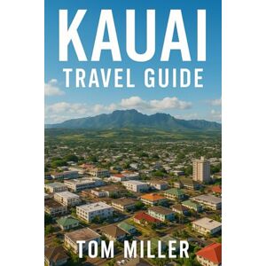 Miller, Tom Kauai Travel Guide: Explore the Garden Isle: Top Beaches, Scenic Hikes, Hidden Gems, and Local Insights for an Unforgettable Kauai Adventure Miller, Tom Kauai Travel Guide: Explore the Garden Isle: Top Beaches, Scenic Hikes, Hidden Gems, and Local Insights for an Unforgettable Kauai Adventure