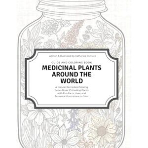 Romero, Katherine Medicinal Plants Around the World Guide and Coloring Book: A Natural Remedies Coloring Series Book: 25 Healing Plants with Fun Facts, Uses, and Botanical Illustrations to Color Romero, Katherine Medicinal Plants Around the World Guide and Coloring Book: A Natural Remedies Coloring Series Book: 25 Healing Plants with Fun Facts, Uses, and Botanical Illustrations to Color