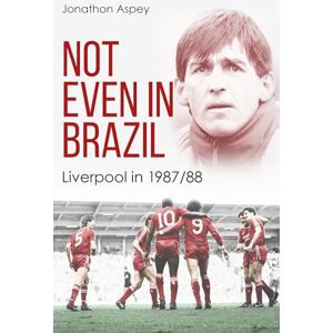 Jonathon Aspey Not Even in Brazil: Liverpool in 1987/88 Jonathon Aspey Not Even in Brazil: Liverpool in 1987/88