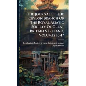 The Journal Of The Ceylon Branch Of The Royal Asiatic Society Of Great Britain & Ireland, Volumes 16-17 The Journal Of The Ceylon Branch Of The Royal Asiatic Society Of Great Britain & Ireland, Volumes 16-17