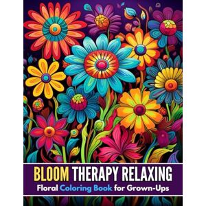 Béland, Alaine Bloom Therapy Relaxing Floral Coloring Book for Grown-Ups: A Calming Collection of Beautiful Flowers for Stress Relief and Mindful Coloring Béland, Alaine Bloom Therapy Relaxing Floral Coloring Book for Grown-Ups: A Calming Collection of Beautiful Flowers for Stress Relief and Mindful Coloring
