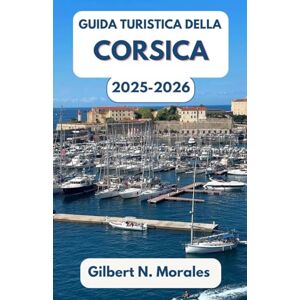 N. Morales, Gilbert GUIDA TURISTICA DELLA CORSICA 2025/2026: Passeggia tra scogliere illuminate dal sole, sentieri selvaggi e la cultura mediterranea senza tempo N. Morales, Gilbert GUIDA TURISTICA DELLA CORSICA 2025/2026: Passeggia tra scogliere illuminate dal sole, sentieri selvaggi e la cultura mediterranea senza tempo