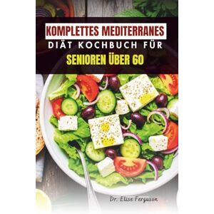 Ferguson, Dr. Elise KOMPLETTES MEDITERRANES DIÄT KOCHBUCH FÜR SENIOREN ÜBER 60: Köstliche, einfach zuzubereitende Mahlzeiten für gesundes Altern Ferguson, Dr. Elise KOMPLETTES MEDITERRANES DIÄT KOCHBUCH FÜR SENIOREN ÜBER 60: Köstliche, einfach zuzubereitende Mahlzeiten für gesundes Altern