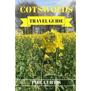 Curtis, Phil COTSWOLDS TRAVEL GUIDE 2024: Exploring And Enjoying The Best Of Cotswolds In 7 Days Without Breaking The Bank (Phil Curtis Travel & Tours) Curtis, Phil COTSWOLDS TRAVEL GUIDE 2024: Exploring And Enjoying The Best Of Cotswolds In 7 Days Without Breaking The Bank (Phil Curtis Travel & Tours)