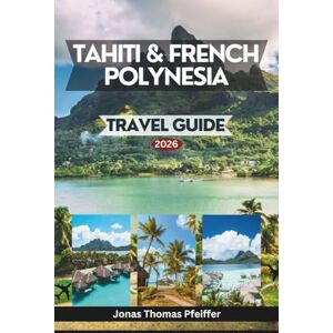 Pfeiffer, Jonas Thomas TAHITI & FRENCH POLYNESIA TRAVEL GUIDE 2026: the South Pacific’s Most Enchanting Isles, from Turquoise Lagoons and Overwater Havens to Mountain ... the Natural Beauty That Redefines Paradise Pfeiffer, Jonas Thomas TAHITI & FRENCH POLYNESIA TRAVEL GUIDE 2026: the South Pacific’s Most Enchanting Isles, from Turquoise Lagoons and Overwater Havens to Mountain ... the Natural Beauty That Redefines Paradise