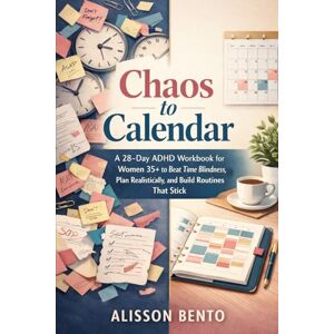 Bento, Alisson Chaos to Calendar: A 28-Day ADHD Workbook for Women 35+ to Beat Time Blindness, Plan Realistically, and Build Routines That Stick (The Ultimate Self-Mastery) Bento, Alisson Chaos to Calendar: A 28-Day ADHD Workbook for Women 35+ to Beat Time Blindness, Plan Realistically, and Build Routines That Stick (The Ultimate Self-Mastery)
