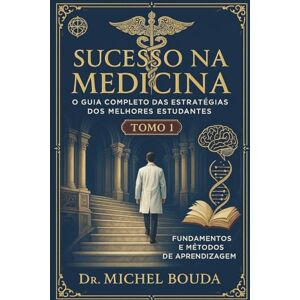 BOUDA, Michel Sucesso na Medicina: O Guia Completo das Estratégias dos Melhores Estudantes Volume 1: Fundamentos e Métodos de Aprendizagem: Os Segredos Cognitivos dos Melhores Estudantes Revelados BOUDA, Michel Sucesso na Medicina: O Guia Completo das Estratégias dos Melhores Estudantes Volume 1: Fundamentos e Métodos de Aprendizagem: Os Segredos Cognitivos dos Melhores Estudantes Revelados