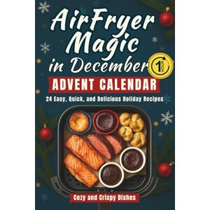 Mcwiloe, Sophia AirFryer Magic in December Advent Calendar: A Holiday Cookbook with 24 Easy, Quick, and Delicious Recipes — Cozy and Crispy Dishes for the Countdown to Christmas Mcwiloe, Sophia AirFryer Magic in December Advent Calendar: A Holiday Cookbook with 24 Easy, Quick, and Delicious Recipes — Cozy and Crispy Dishes for the Countdown to Christmas