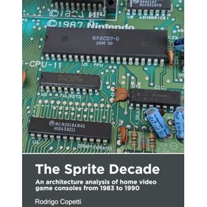 Copetti, Rodrigo The Sprite Decade: An architecture analysis of home video game consoles from 1983 to 1990 (Architecture of Consoles: A practical analysis) Copetti, Rodrigo The Sprite Decade: An architecture analysis of home video game consoles from 1983 to 1990 (Architecture of Consoles: A practical analysis)