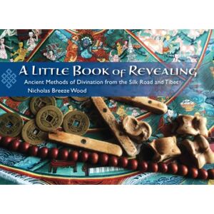 Breeze Wood, Nicholas A Little Book of Revealing: Ancient Methods of Divination from the Silk Road and Tibet Breeze Wood, Nicholas A Little Book of Revealing: Ancient Methods of Divination from the Silk Road and Tibet