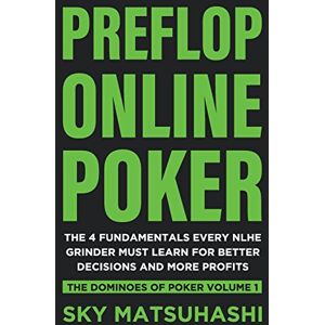 Matsuhashi, Sky Preflop Online Poker: The 4 Fundamentals Every NLHE Grinder Must Learn for Better Decisions and More Profits: Volume 1 (The Dominoes of Poker) Matsuhashi, Sky Preflop Online Poker: The 4 Fundamentals Every NLHE Grinder Must Learn for Better Decisions and More Profits: Volume 1 (The Dominoes of Poker)