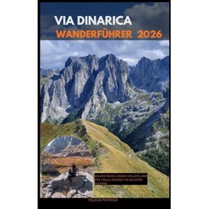 Patricia, Felicia VIA DINARICA WANDERFÜHRER 2026: Balkan Peaks, Hidden Valleys, and Epic Trails Across the Western Balkans Patricia, Felicia VIA DINARICA WANDERFÜHRER 2026: Balkan Peaks, Hidden Valleys, and Epic Trails Across the Western Balkans