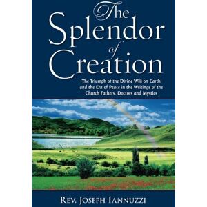 Iannuzzi, Rev. Joseph L The Splendor of Creation: The Triumph of the Divine Will on Earth and the Era of Peace in the Writings of the Church Fathers, Doctors and Mystics Iannuzzi, Rev. Joseph L The Splendor of Creation: The Triumph of the Divine Will on Earth and the Era of Peace in the Writings of the Church Fathers, Doctors and Mystics