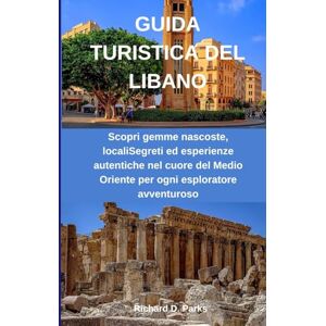 Parks, Richard D. GUIDA TURISTICA DEL LIBANO: Scopri gemme nascoste, localiSegreti ed esperienze autentiche nel cuore del Medio Oriente per ogni esploratore avventuroso Parks, Richard D. GUIDA TURISTICA DEL LIBANO: Scopri gemme nascoste, localiSegreti ed esperienze autentiche nel cuore del Medio Oriente per ogni esploratore avventuroso