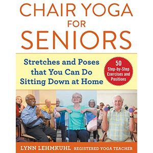 Lehmkuhl, Lynn Chair Yoga for Seniors: Stretches and Poses that You Can Do Sitting Down at Home Lehmkuhl, Lynn Chair Yoga for Seniors: Stretches and Poses that You Can Do Sitting Down at Home
