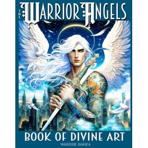 The WARRIOR ANGELS BOOK OF DIVINE ART: Uplifting motivational sayings nestled between vibrant illustrations of fierce Warrior Angels depicted in lush ... 76 pages, (Angels of Divine Protection) The WARRIOR ANGELS BOOK OF DIVINE ART: Uplifting motivational sayings nestled between vibrant illustrations of fierce Warrior Angels depicted in lush ... 76 pages, (Angels of Divine Protection)