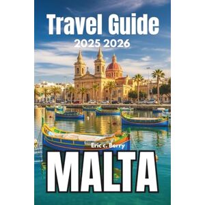 Berry, Eric c. Malta TRAVEL GUIDE 2025 2026: Experience Living Traditions and the Soul of the Islands Berry, Eric c. Malta TRAVEL GUIDE 2025 2026: Experience Living Traditions and the Soul of the Islands
