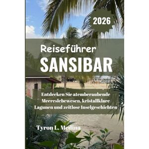 Medina, Tyron L. SANSIBAR Reiseführer 2026: Entdecken Sie atemberaubende Meereslebewesen, kristallklare Lagunen und zeitlose Inselgeschichten Medina, Tyron L. SANSIBAR Reiseführer 2026: Entdecken Sie atemberaubende Meereslebewesen, kristallklare Lagunen und zeitlose Inselgeschichten