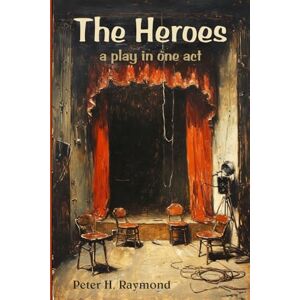 Raymond, Peter H. The Heroes: A Play in One Act Raymond, Peter H. The Heroes: A Play in One Act