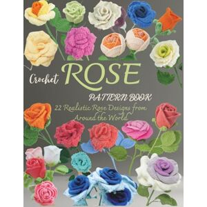 Roberts Crochet Rose Pattern Book: 22 Realistic Rose Designs from Around the World Roberts Crochet Rose Pattern Book: 22 Realistic Rose Designs from Around the World