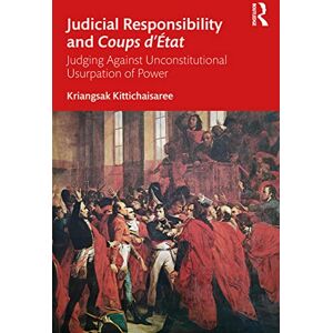 Kittichaisaree, Kriangsak Judicial Responsibility and Coups d’État: Judging Against Unconstitutional Usurpation of Power Kittichaisaree, Kriangsak Judicial Responsibility and Coups d’État: Judging Against Unconstitutional Usurpation of Power