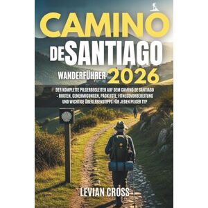 Cross Camino de Santiago Wanderführer 2026: Der komplette Pilgerbegleiter auf dem Camino de Santiago – Routen, Genehmigungen, Packliste, Fitnessvorbereitung ... für jeden Pilger Typ (Levian Hiking Series) Cross Camino de Santiago Wanderführer 2026: Der komplette Pilgerbegleiter auf dem Camino de Santiago – Routen, Genehmigungen, Packliste, Fitnessvorbereitung ... für jeden Pilger Typ (Levian Hiking Series)