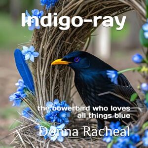 Racheal, Donna Indigo-ray: the bowerbird who loves all things blue (Australian Birds their stories) Racheal, Donna Indigo-ray: the bowerbird who loves all things blue (Australian Birds their stories)