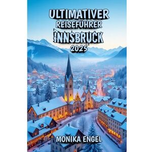 Engel, Monika Ultimativer Reiseführer für Innsbruck 2025: Wo alpines Abenteuer auf imperiale Eleganz trifft Engel, Monika Ultimativer Reiseführer für Innsbruck 2025: Wo alpines Abenteuer auf imperiale Eleganz trifft