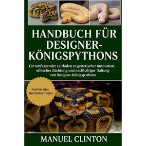 CLINTON, MANUEL HANDBUCH FÜR DESIGNER-KÖNIGSPYTHONS: Ein umfassender Leitfaden zu genetischer Innovation, ethischer Züchtung und nachhaltiger Haltung von Designer-Königspythons CLINTON, MANUEL HANDBUCH FÜR DESIGNER-KÖNIGSPYTHONS: Ein umfassender Leitfaden zu genetischer Innovation, ethischer Züchtung und nachhaltiger Haltung von Designer-Königspythons